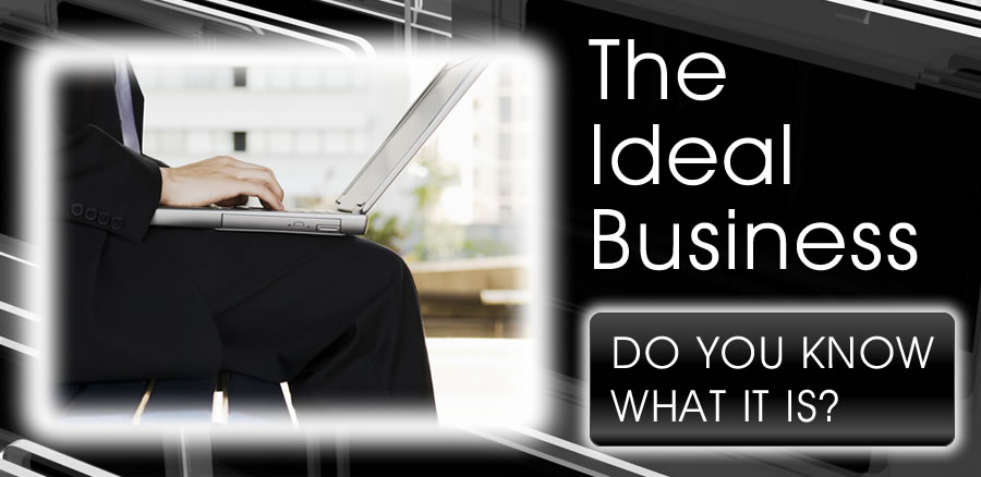The Ideal Business (To Own/Run) … Do You Know What It Is?